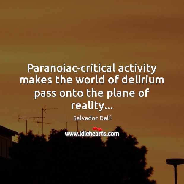 Paranoiac-critical activity makes the world of delirium pass onto the plane of reality… Salvador Dalí Picture Quote