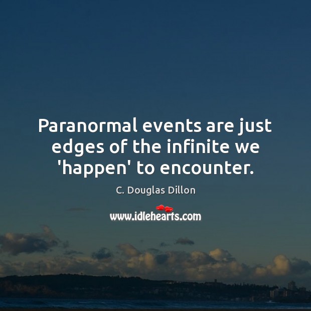 Paranormal events are just edges of the infinite we ‘happen’ to encounter. C. Douglas Dillon Picture Quote