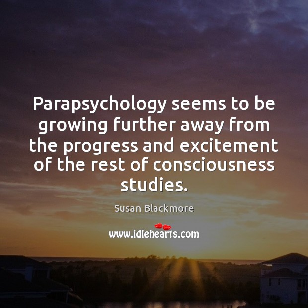 Parapsychology seems to be growing further away from the progress and excitement Susan Blackmore Picture Quote