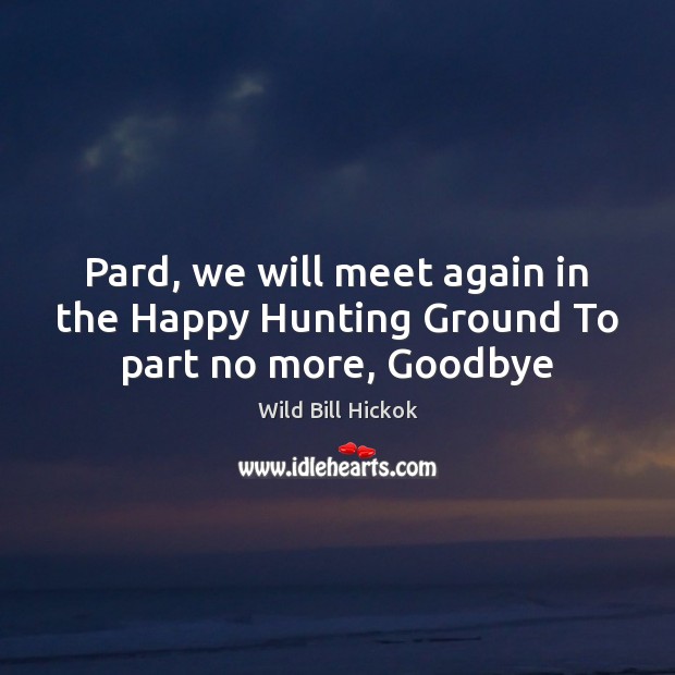 Pard, we will meet again in the Happy Hunting Ground To part no more, Goodbye Goodbye Quotes Image