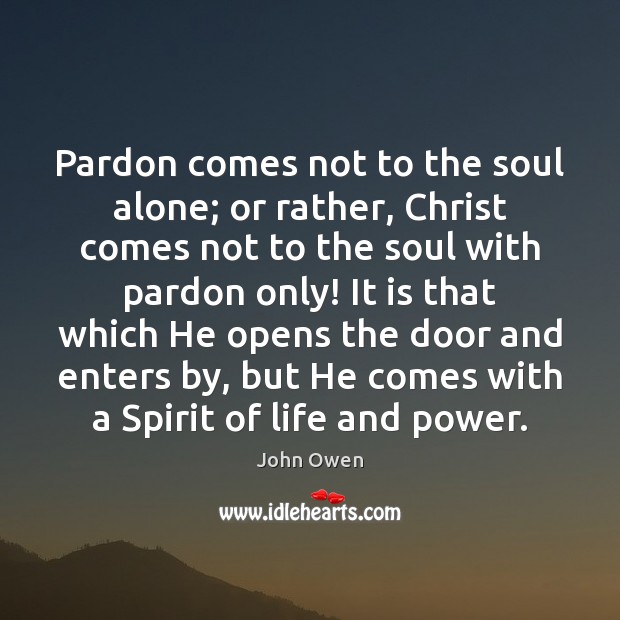 Pardon comes not to the soul alone; or rather, Christ comes not John Owen Picture Quote