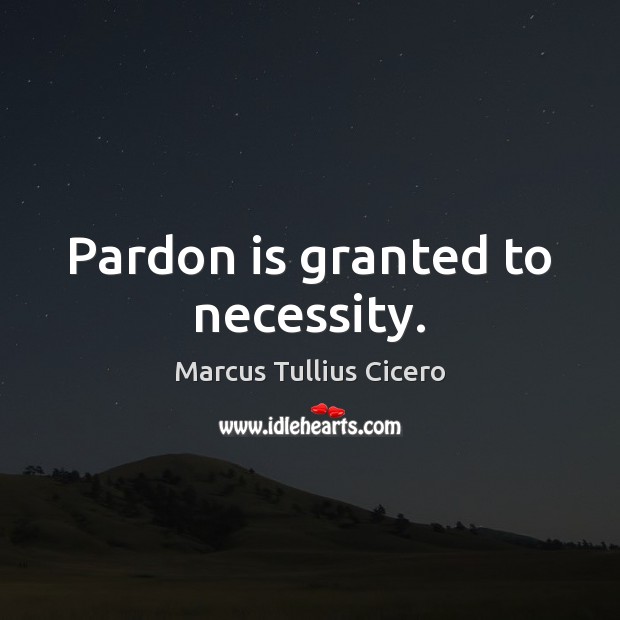 Pardon is granted to necessity. Image