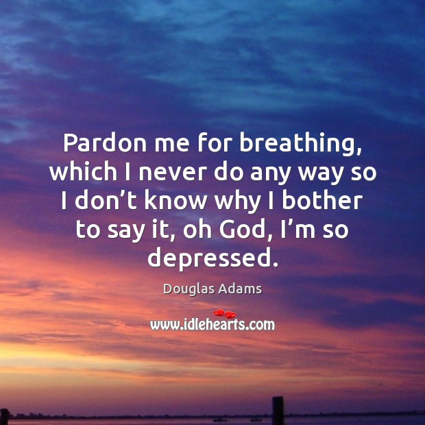 Pardon me for breathing, which I never do any way so I Douglas Adams Picture Quote