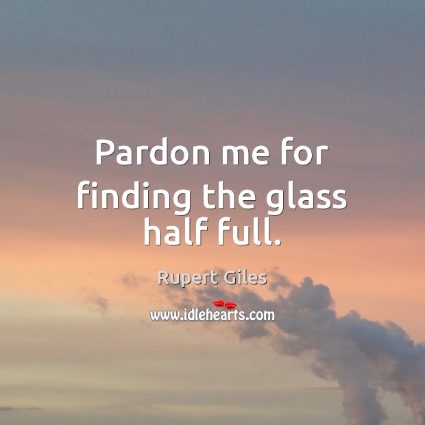 Pardon me for finding the glass half full. Rupert Giles Picture Quote