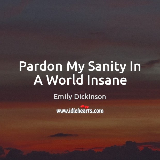Pardon My Sanity In A World Insane Emily Dickinson Picture Quote