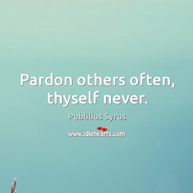 Pardon others often, thyself never. Publilius Syrus Picture Quote