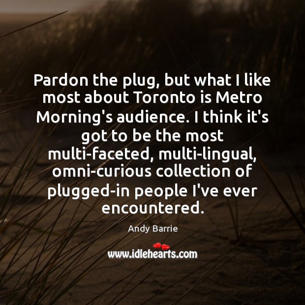 Pardon the plug, but what I like most about Toronto is Metro Andy Barrie Picture Quote