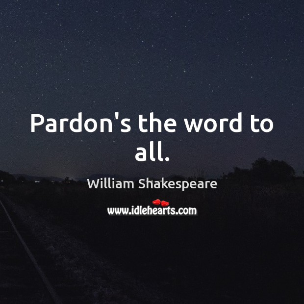 Pardon’s the word to all. William Shakespeare Picture Quote