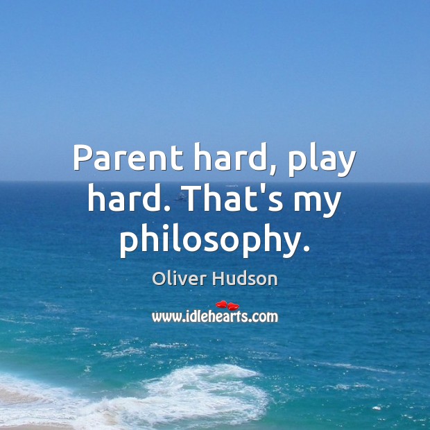 Parent hard, play hard. That’s my philosophy. Oliver Hudson Picture Quote