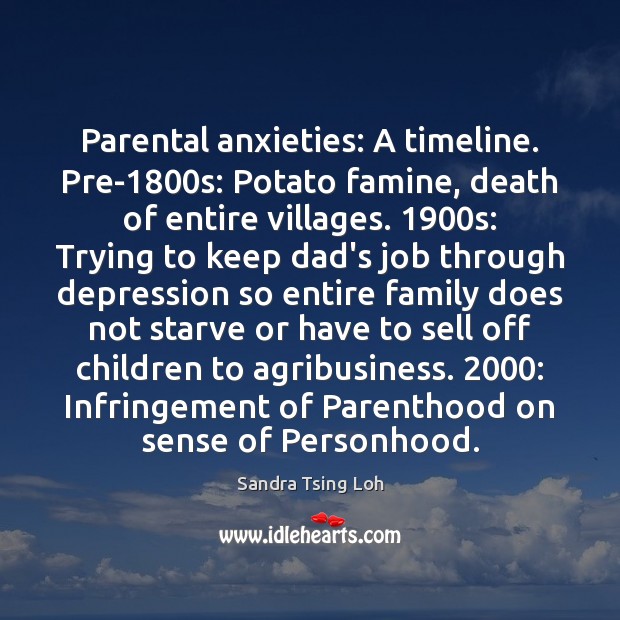 Parental anxieties: A timeline. Pre-1800s: Potato famine, death of entire villages. 1900 Sandra Tsing Loh Picture Quote