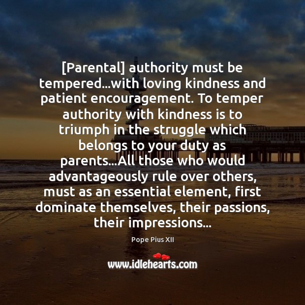 [Parental] authority must be tempered…with loving kindness and patient encouragement. To Pope Pius XII Picture Quote