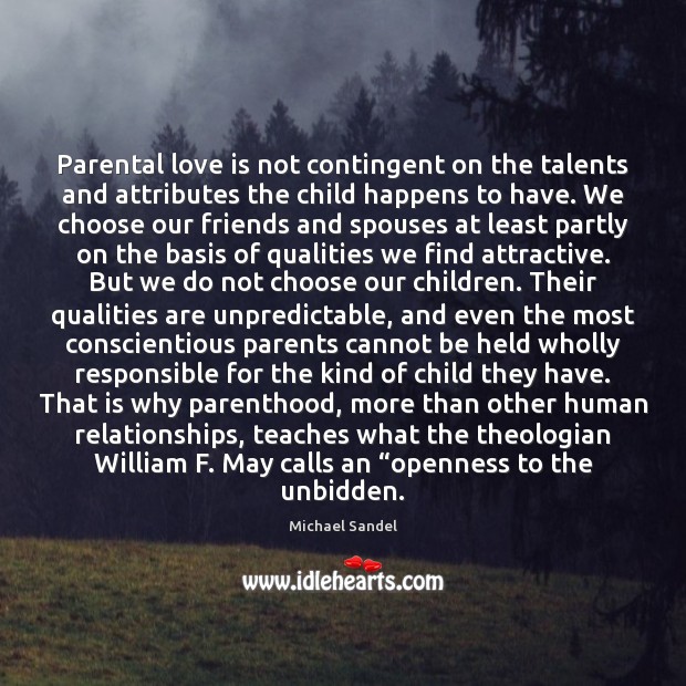 Parental love is not contingent on the talents and attributes the child Michael Sandel Picture Quote