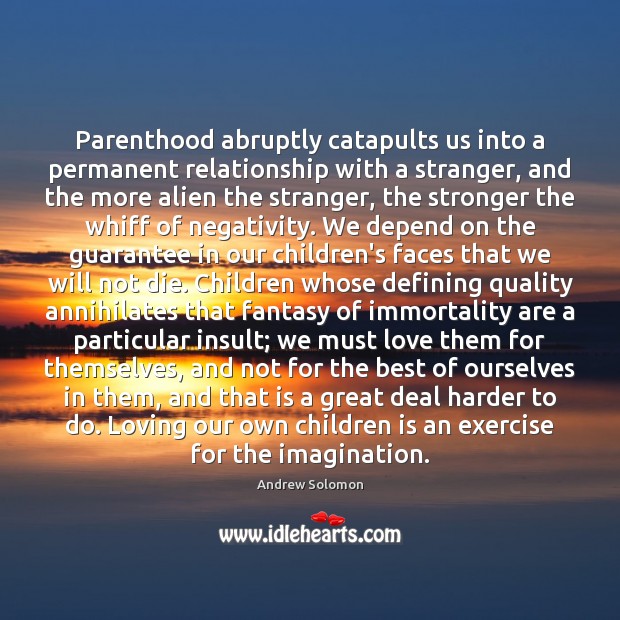 Parenthood abruptly catapults us into a permanent relationship with a stranger, and Andrew Solomon Picture Quote
