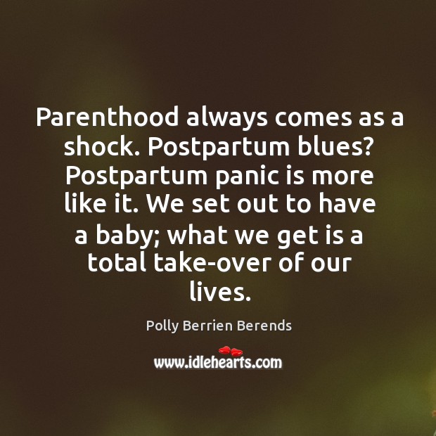 Parenthood always comes as a shock. Postpartum blues? postpartum panic is more like it. Polly Berrien Berends Picture Quote