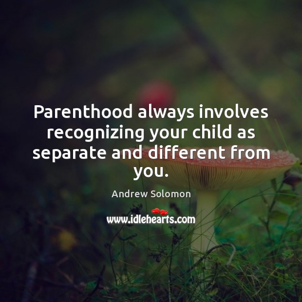 Parenthood always involves recognizing your child as separate and different from you. Andrew Solomon Picture Quote