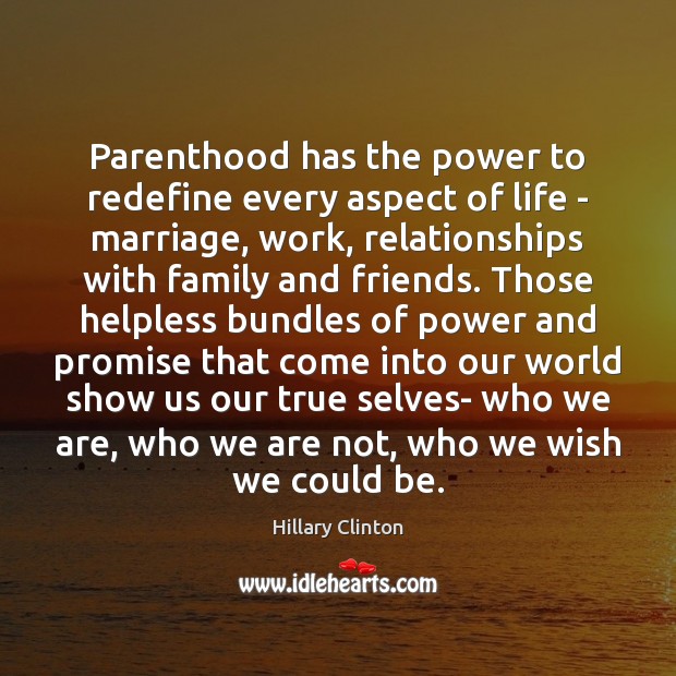 Parenthood has the power to redefine every aspect of life – marriage, Hillary Clinton Picture Quote