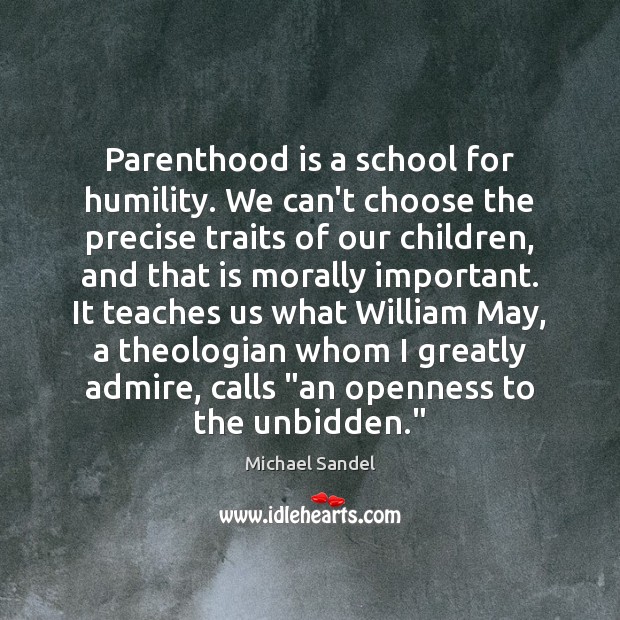 Parenthood is a school for humility. We can’t choose the precise traits Michael Sandel Picture Quote