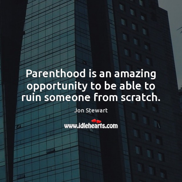 Parenthood is an amazing opportunity to be able to ruin someone from scratch. Jon Stewart Picture Quote