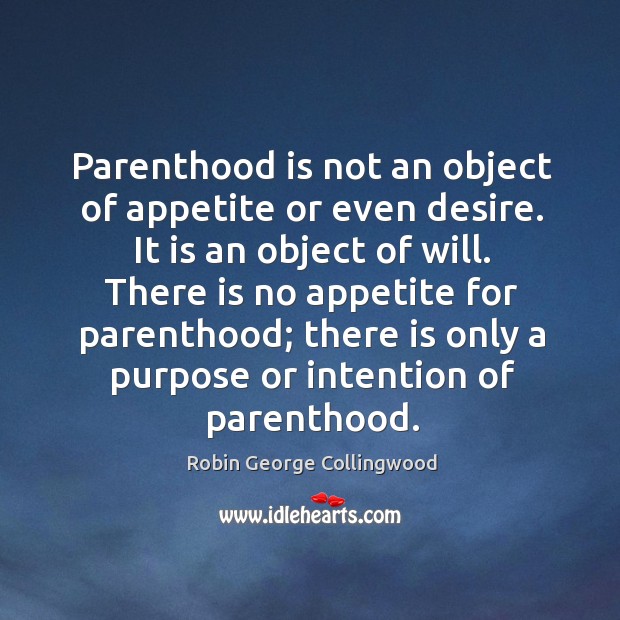 Parenthood is not an object of appetite or even desire. It is an object of will. Robin George Collingwood Picture Quote