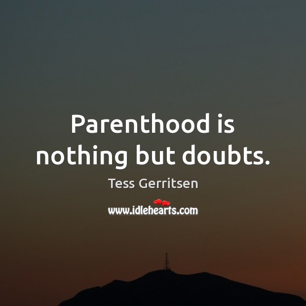 Parenthood is nothing but doubts. Tess Gerritsen Picture Quote