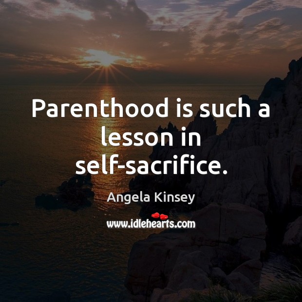 Parenthood is such a lesson in self-sacrifice. Angela Kinsey Picture Quote