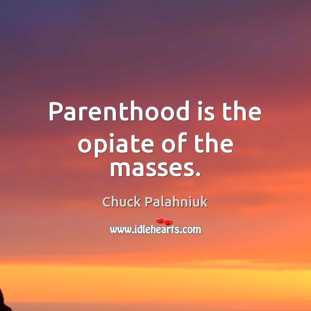Parenthood is the opiate of the masses. Chuck Palahniuk Picture Quote