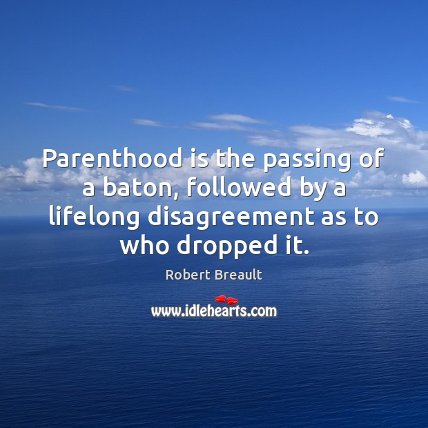 Parenthood is the passing of a baton, followed by a lifelong disagreement Robert Breault Picture Quote