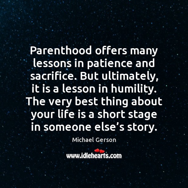Parenthood offers many lessons in patience and sacrifice. But ultimately, it is Michael Gerson Picture Quote