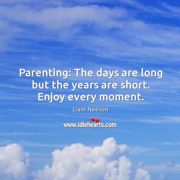 Parenting: enjoy every moment. Liam Neeson Picture Quote