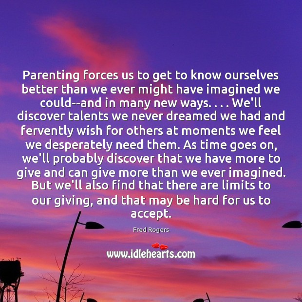 Parenting forces us to get to know ourselves better than we ever Fred Rogers Picture Quote