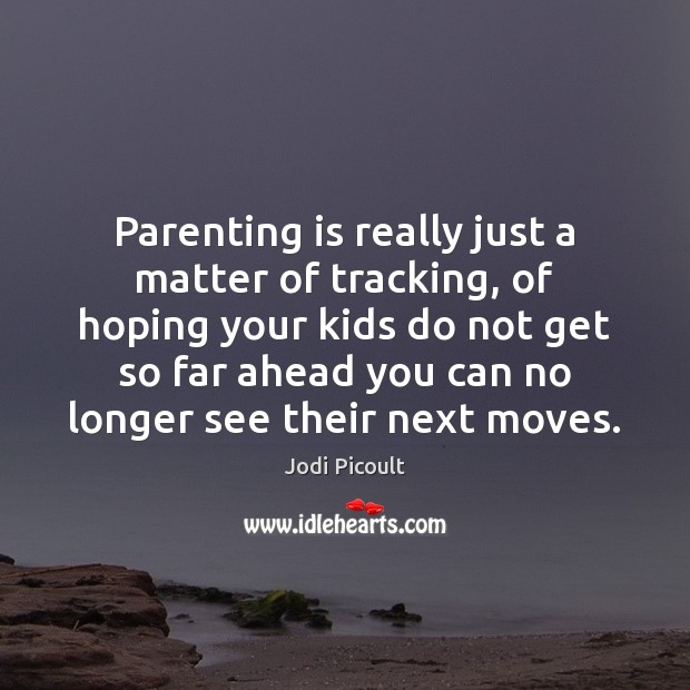 Parenting is really just a matter of tracking, of hoping your kids Parenting Quotes Image