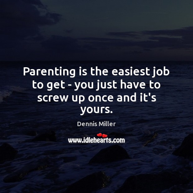 Parenting is the easiest job to get – you just have to screw up once and it’s yours. Parenting Quotes Image