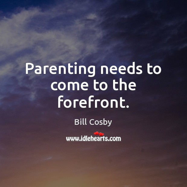 Parenting needs to come to the forefront. Bill Cosby Picture Quote