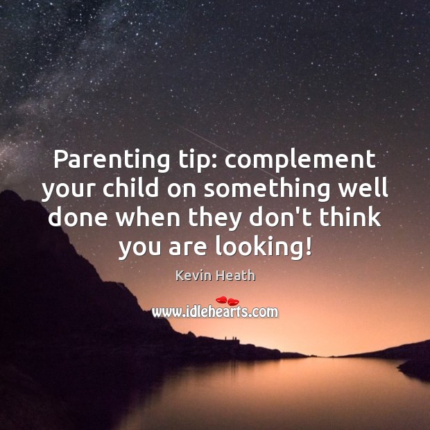 Parenting tip: complement your child on something well done when they don’t Kevin Heath Picture Quote