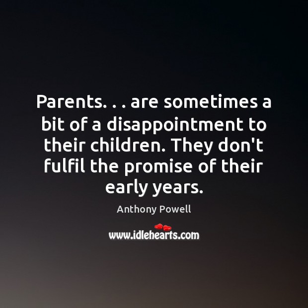 Parents. . . are sometimes a bit of a disappointment to their children. They Anthony Powell Picture Quote
