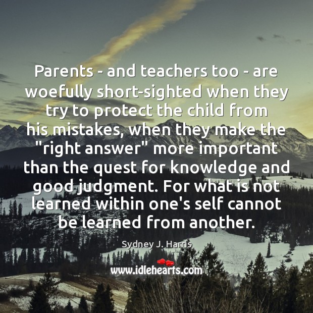 Parents – and teachers too – are woefully short-sighted when they try Sydney J. Harris Picture Quote