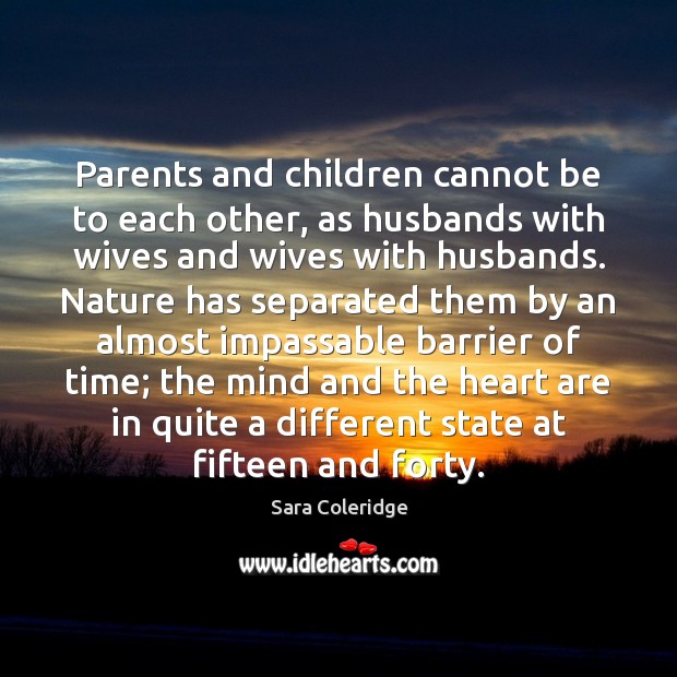 Parents and children cannot be to each other, as husbands with wives Sara Coleridge Picture Quote