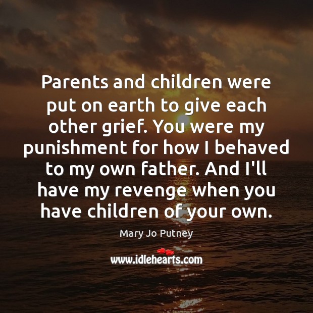 Parents and children were put on earth to give each other grief. Mary Jo Putney Picture Quote