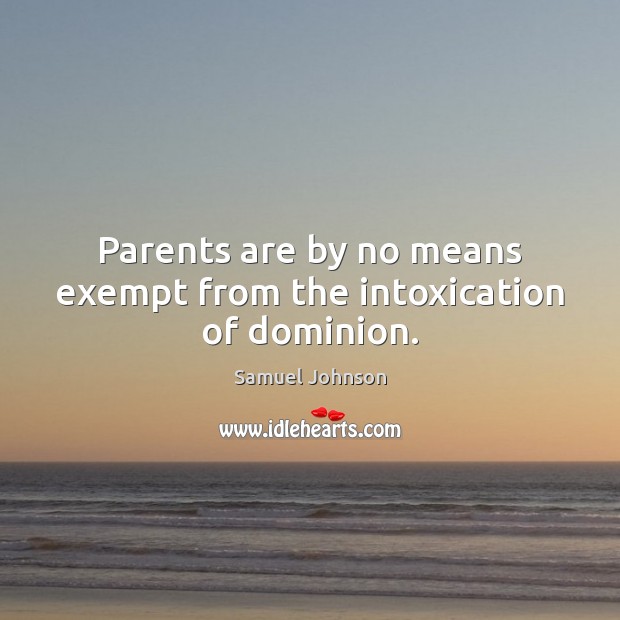 Parents are by no means exempt from the intoxication of dominion. Image