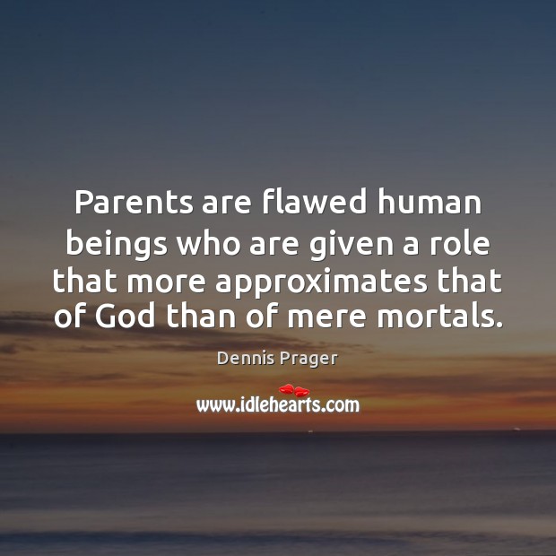 Parents are flawed human beings who are given a role that more Dennis Prager Picture Quote