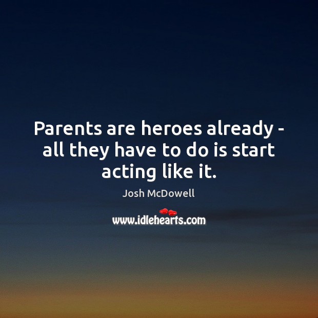 Parents are heroes already – all they have to do is start acting like it. Image