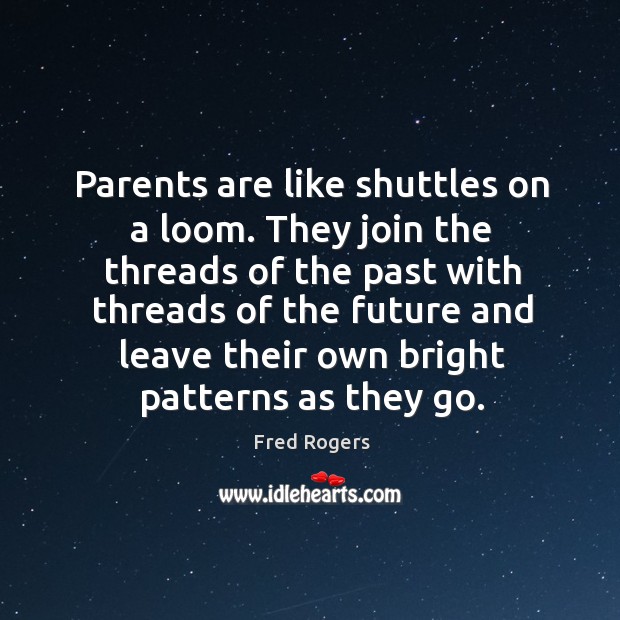 Parents are like shuttles on a loom. They join the threads of the past with threads of the future and Image