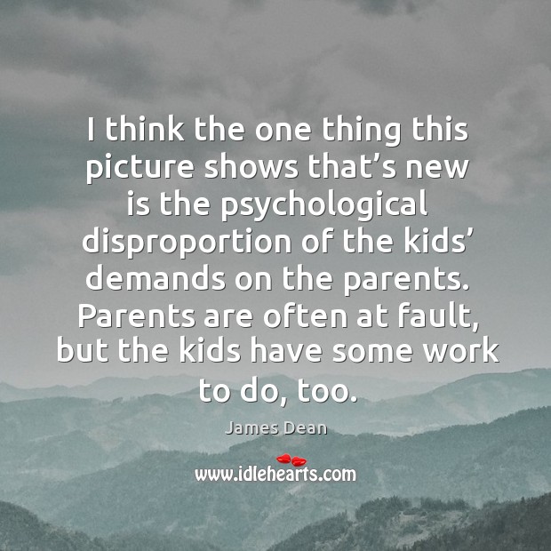 Parents are often at fault, but the kids have some work to do, too. James Dean Picture Quote