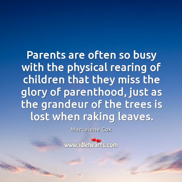 Parents are often so busy with the physical rearing of children that they miss the glory of parenthood Marcelene Cox Picture Quote