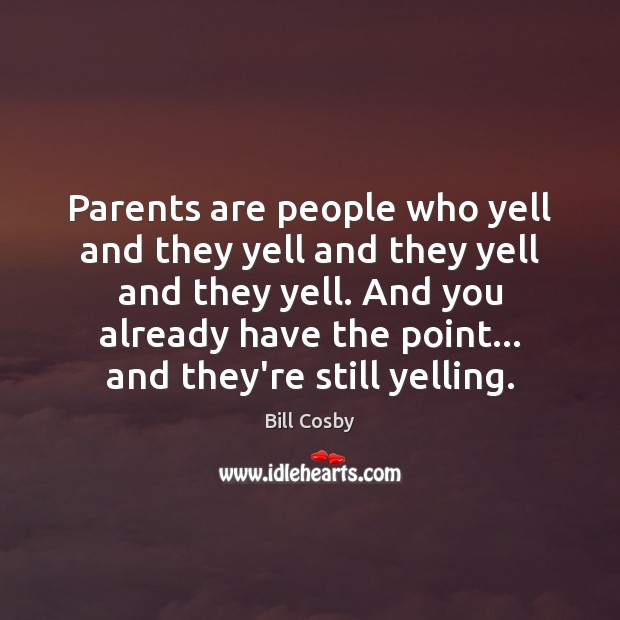 Parents are people who yell and they yell and they yell and Bill Cosby Picture Quote