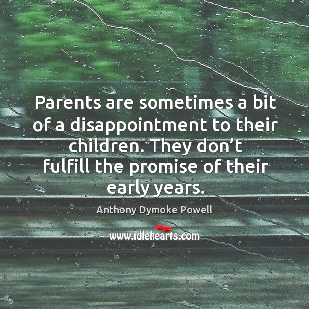 Parents are sometimes a bit of a disappointment to their children. They don’t fulfill the promise of their early years. Anthony Dymoke Powell Picture Quote