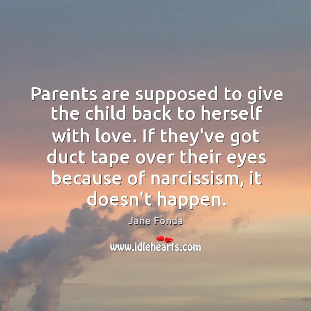 Parents are supposed to give the child back to herself with love. Image