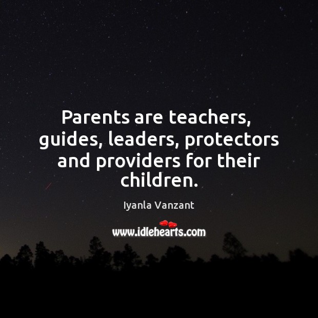 Parents are teachers,  guides, leaders, protectors and providers for their children. Image