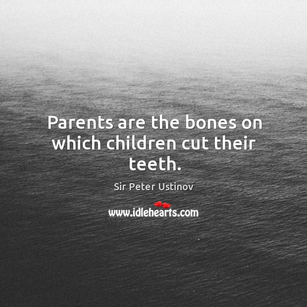 Parents are the bones on which children cut their teeth. Sir Peter Ustinov Picture Quote