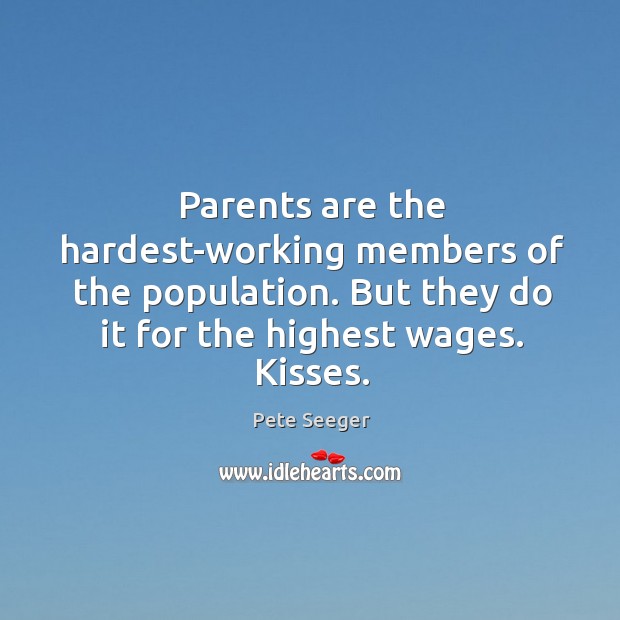 Parents are the hardest-working members of the population. But they do it Pete Seeger Picture Quote